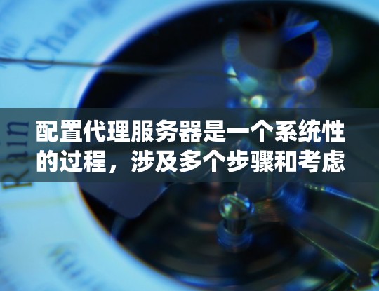 配置代理服务器是一个系统性的过程，涉及多个步骤和考虑因素。以下是分步骤的详细指南，帮助您顺利完成代理服务器的配置