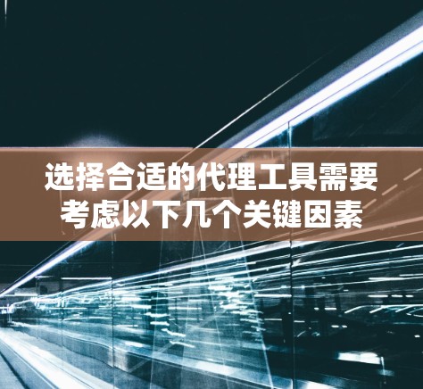 选择合适的代理工具需要考虑以下几个关键因素 选择合适的代理工具需要考虑以下几个关键因素