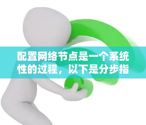 配置网络节点是一个系统性的过程，以下是分步指南，帮助您逐步完成配置