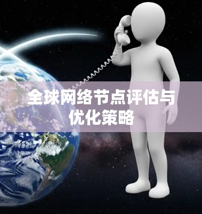 全球网络节点评估与优化策略 全球网络节点评估与优化策略