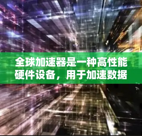 全球加速器是一种高性能硬件设备，用于加速数据处理和计算任务，常见于深度学习、科学计算等领域。以下是使用全球加速器的分步指南