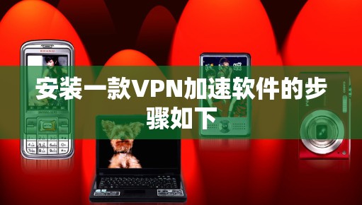 安装一款VPN加速软件的步骤如下
