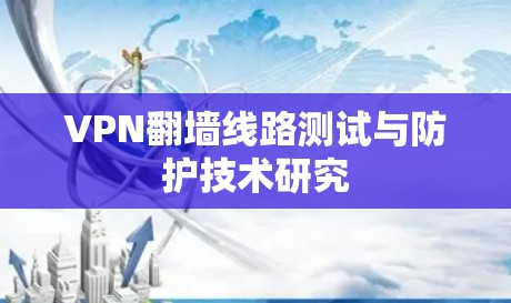 VPN翻墙线路测试与防护技术研究