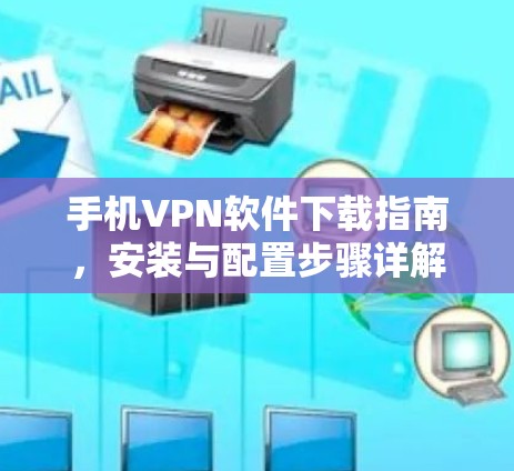 手机VPN软件下载指南，安装与配置步骤详解