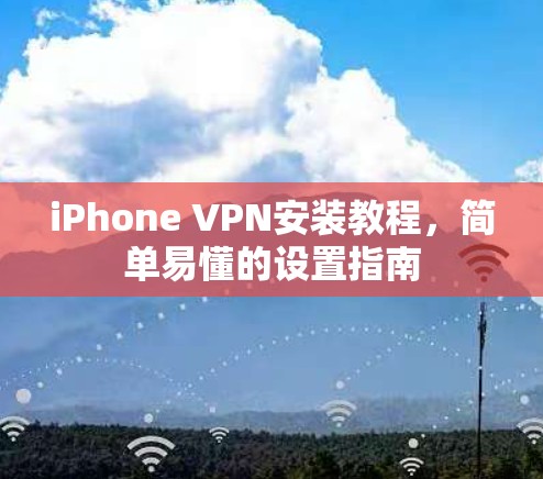 iPhone VPN安装教程,简单易懂的设置指南 iPhone VPN安装教程,简单易懂的设置指南