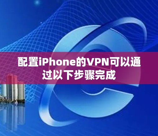 配置iPhone的VPN可以通过以下步骤完成