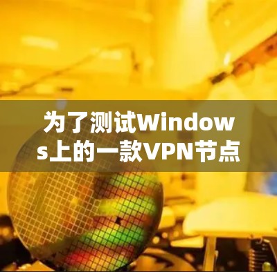 为了测试Windows上的一款VPN节点的速度，可以按照以下步骤进行