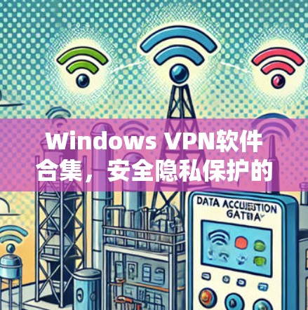 Windows VPN软件合集,安全隐私保护的最佳选择 Windows VPN软件合集,安全隐私保护的最佳选择