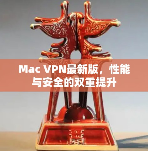 Mac VPN最新版,性能与安全的双重提升 Mac VPN最新版,性能与安全的双重提升