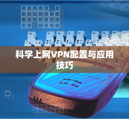 科学上网VPN配置与应用技巧 科学上网VPN配置与应用技巧