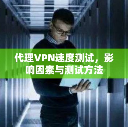 代理VPN速度测试，影响因素与测试方法