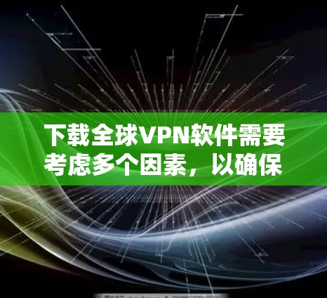 下载全球VPN软件需要考虑多个因素,以确保选择最适合的服务。以下是详细的步骤指南 下载全球VPN软件需要考虑多个因素,以确保选择最适合的服务。以下是详细的步骤指南