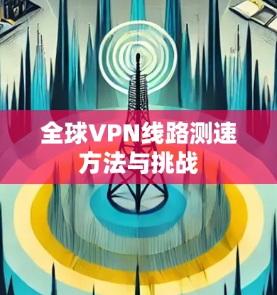 全球VPN线路测速方法与挑战