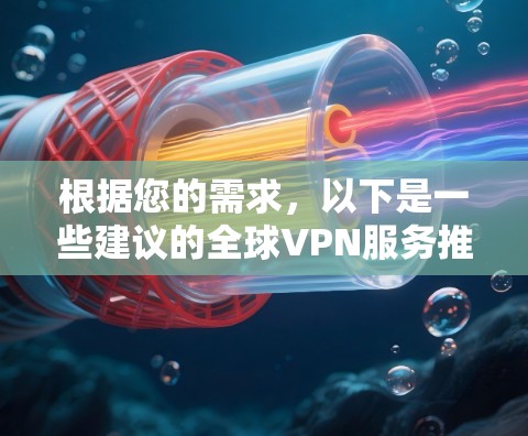 根据您的需求,以下是一些建议的全球VPN服务推荐,并附有详细分析,帮助您做出明智的选择 根据您的需求,以下是一些建议的全球VPN服务推荐,并附有详细分析,帮助您做出明智的选择
