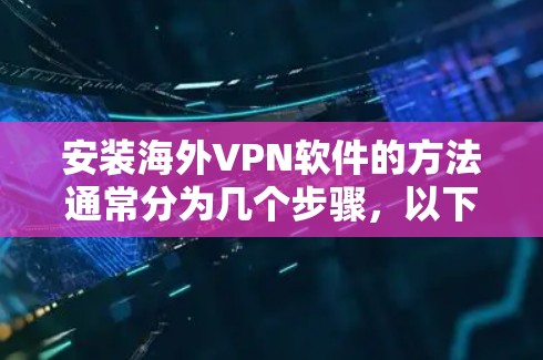 安装海外VPN软件的方法通常分为几个步骤,以下是一些常见的步骤指南 安装海外VPN软件的方法通常分为几个步骤,以下是一些常见的步骤指南
