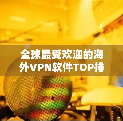 全球最受欢迎的海外VPN软件TOP排名