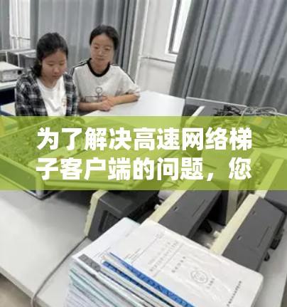 为了解决高速网络梯子客户端的问题,您可以按照以下步骤进行排查和解决 为了解决高速网络梯子客户端的问题,您可以按照以下步骤进行排查和解决