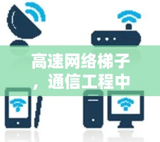 高速网络梯子,通信工程中的高效解决方案 高速网络梯子,通信工程中的高效解决方案