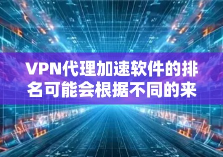 VPN代理加速软件的排名可能会根据不同的来源、用户反馈和市场调查有所不同。以下是一些常见的VPN代理加速软件及其市场排行情况 VPN代理加速软件的排名可能会根据不同的来源、用户反馈和市场调查有所不同。以下是一些常见的VPN代理加速软件及其市场排行情况