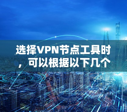 选择VPN节点工具时，可以根据以下几个关键因素进行评估和选择