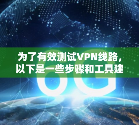 为了有效测试VPN线路,以下是一些步骤和工具建议,帮助您确保连接的稳定性和安全性 为了有效测试VPN线路,以下是一些步骤和工具建议,帮助您确保连接的稳定性和安全性