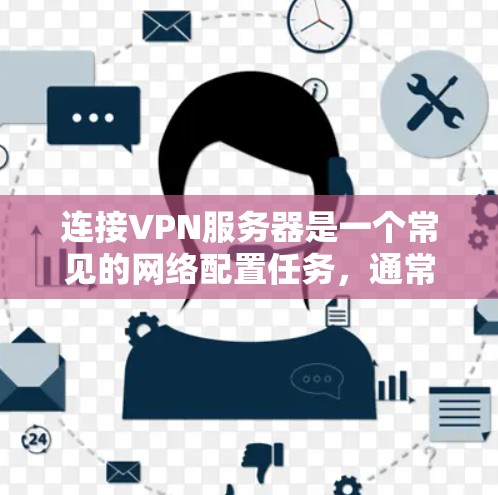 连接VPN服务器是一个常见的网络配置任务，通常用于保护隐私、访问受限制的资源或连接到远程网络。以下是一些常用的方法和步骤，帮助你连接到VPN服务器