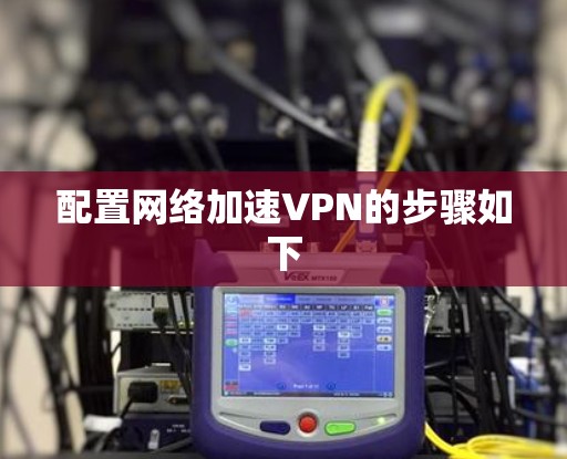 配置网络加速VPN的步骤如下