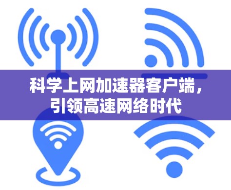 科学上网加速器客户端，引领高速网络时代