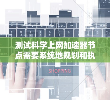 测试科学上网加速器节点需要系统地规划和执行，确保其性能和可靠性。以下是详细的步骤指南