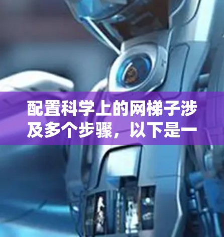 配置科学上的网梯子涉及多个步骤，以下是一个有条理的指导方案，帮助您系统地完成网格划分