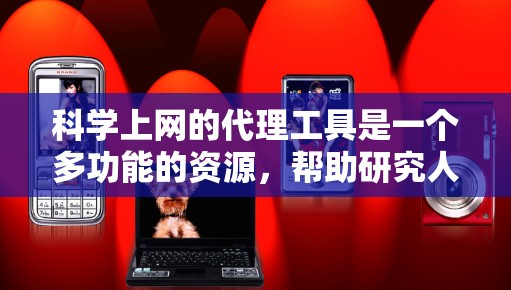科学上网的代理工具是一个多功能的资源，帮助研究人员高效进行学术研究。以下是对这些工具的详细分类和解释