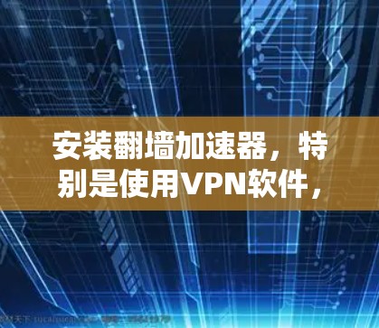 安装翻墙加速器，特别是使用VPN软件，涉及多个方面，确保过程顺利且安全。以下是分步指南，帮助您轻松完成安装和使用