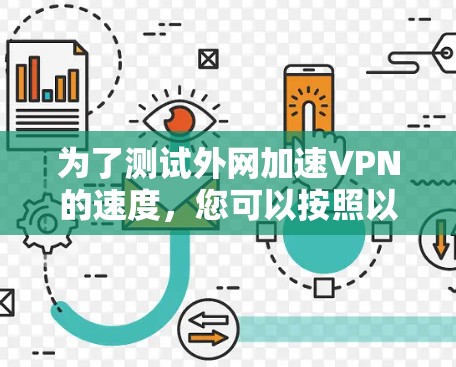 为了测试外网加速VPN的速度，您可以按照以下步骤使用适当的工具
