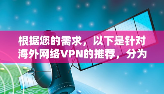 根据您的需求,以下是针对海外网络VPN的推荐,分为不同的场景和预算 根据您的需求,以下是针对海外网络VPN的推荐,分为不同的场景和预算