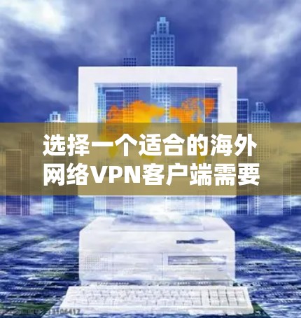 选择一个适合的海外网络VPN客户端需要考虑以下几个关键因素 选择一个适合的海外网络VPN客户端需要考虑以下几个关键因素