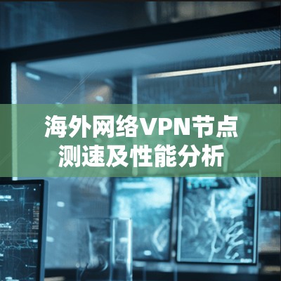 海外网络VPN<strong>节点测速</strong>及性能分析
