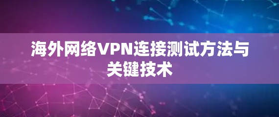 海外网络VPN连接测试方法与关键技术 海外网络VPN连接测试方法与关键技术