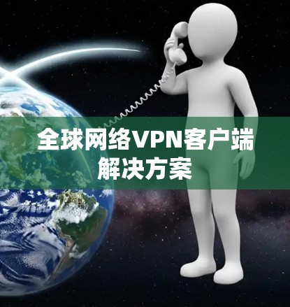 全球网络VPN客户端解决方案 全球网络VPN客户端解决方案