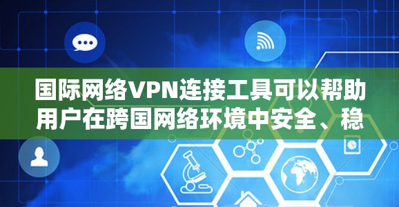 国际网络VPN连接工具可以帮助用户在跨国网络环境中安全、稳定地连接到目标服务器或网络。以下是一些常用的国际网络VPN工具和解决方案 国际网络VPN连接工具可以帮助用户在跨国网络环境中安全、稳定地连接到目标服务器或网络。以下是一些常用的国际网络VPN工具和解决方案