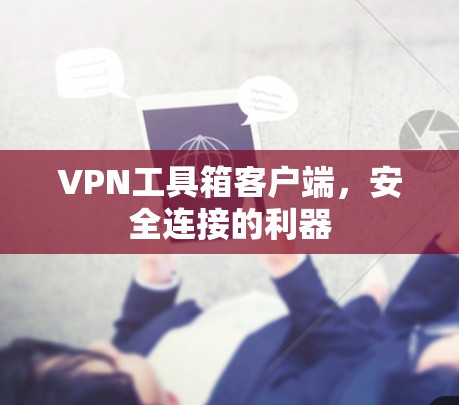 VPN工具箱客户端,安全连接的利器 VPN工具箱客户端,安全连接的利器
