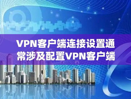 VPN客户端连接设置通常涉及配置VPN客户端软件(如OpenVPN、IPSec客户端等)以便连接到服务器或访问VPN服务。以下是常见的VPN客户端连接设置步骤和注意事项