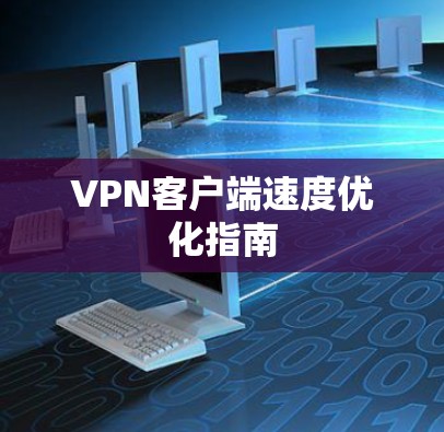 VPN客户端速度优化指南 VPN客户端速度优化指南
