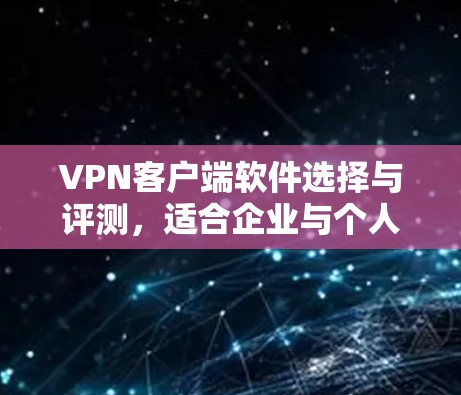 VPN客户端软件选择与评测，适合企业与个人使用的最佳方案