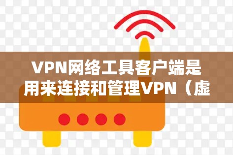 VPN网络工具客户端是用来连接和管理VPN（虚拟专用网络）的应用程序，允许用户安全地访问网络资源。以下是一些常见的VPN客户端工具及其简要说明