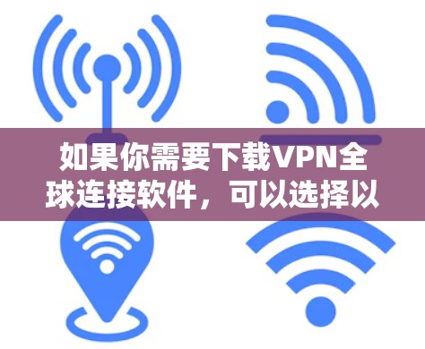 如果你需要下载VPN全球连接软件，可以选择以下几款常用的VPN服务之一