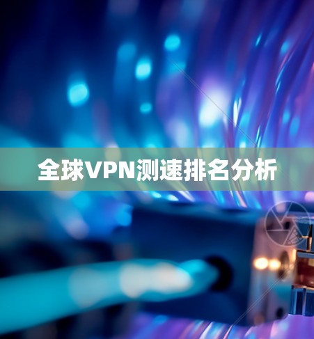 全球VPN测速排名分析 全球VPN测速排名分析