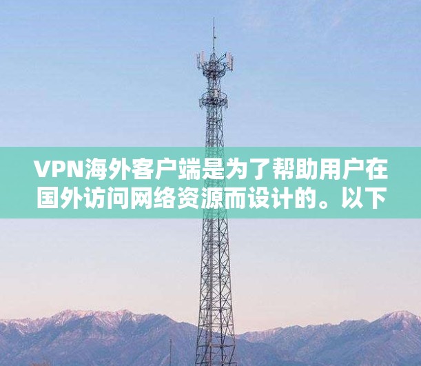 VPN海外客户端是为了帮助用户在国外访问网络资源而设计的。以下是关于VPN海外客户端的详细指南 VPN海外客户端是为了帮助用户在国外访问网络资源而设计的。以下是关于VPN海外客户端的详细指南