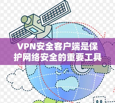 VPN安全客户端是保护网络安全的重要工具，帮助用户在公共网络上加密通信，防止数据泄露。以下是关于VPN安全客户端的详细解释