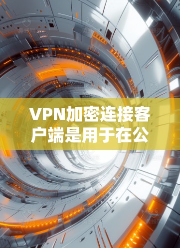VPN加密连接客户端是用于在公共网络中建立安全连接的软件,保护数据隐私。以下是配置和使用该客户端的分步指南 VPN加密连接客户端是用于在公共网络中建立安全连接的软件,保护数据隐私。以下是配置和使用该客户端的分步指南
