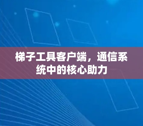 梯子工具客户端，通信系统中的核心助力